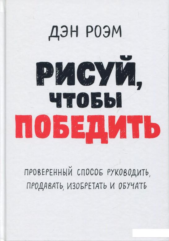 

Рисуй, чтобы победить. Проверенный способ руководить, продавать, изобретать и обучать (852050)