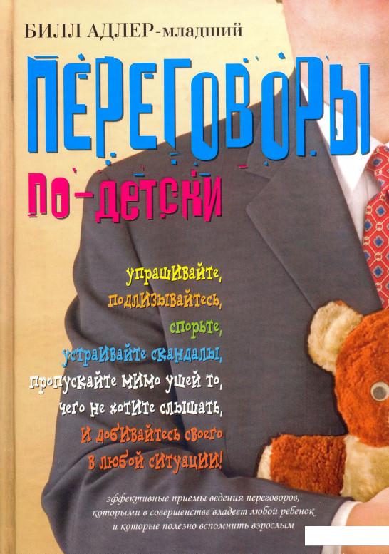 

Переговоры по-детски. Упрашивайте, подлизывайтесь, спорьте, устраивайте скандалы, пропускайте мимо ушей то, чего не хотите слышать, и добивайтесь своего в любой ситуации! (90147)