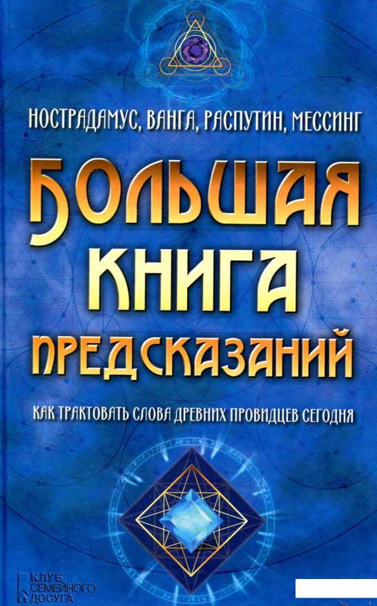 

Большая книга предсказаний. Нострадамус, Ванга, Распутин, Мессинг. Как трактовать слова древних провидцев сегодня (803863)