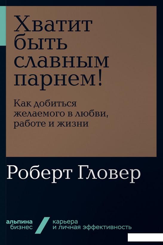 

Хватит быть славным парнем! Как добиться желаемого в любви, работе и жизни (984837)