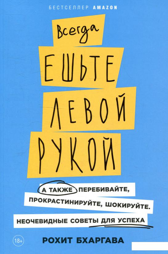 

Книга Всегда ешьте левой рукой. А также перебивайте, прокрастинируйте, шокируйте. Неочевидные советы для успеха (896576)