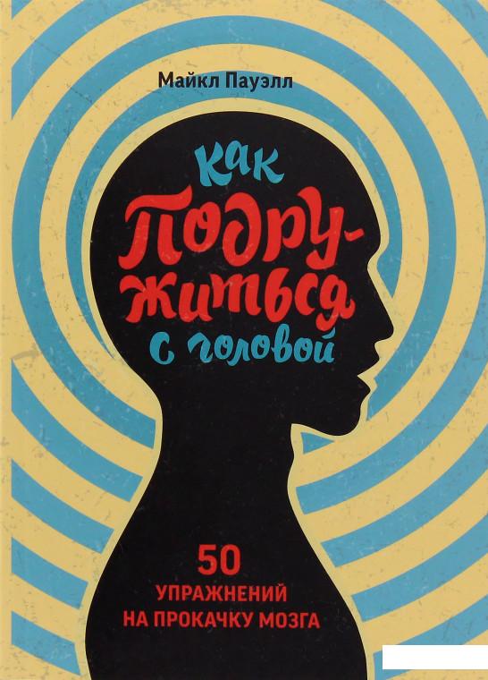 

Как подружиться с головой. 50 упражнений на прокачку мозга (967148)