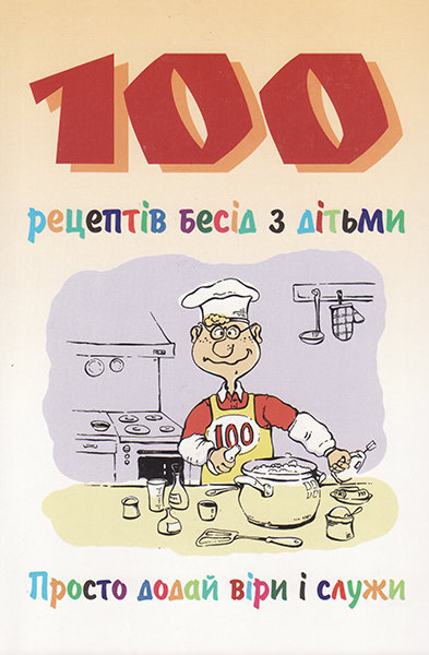 

100 рецептів бесід з дітьми. Просто додай віри і служи