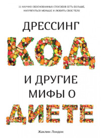 

Дрессинг-код и другие мифы о диете. 11 научно обоснованных способов есть больше, напрягаться меньше и любить свое тело (18286732)