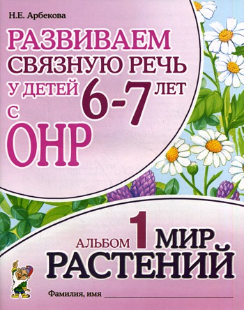 

Развиваем связную речь у детей 6-7 лет с ОНР. Альбом 1. Мир растений (415495)