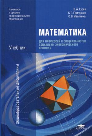 

Математика для профессий и специальностей социально-экономического профиля. 4-е изд., стер. Гусев В.А., Григорьев С.Г.