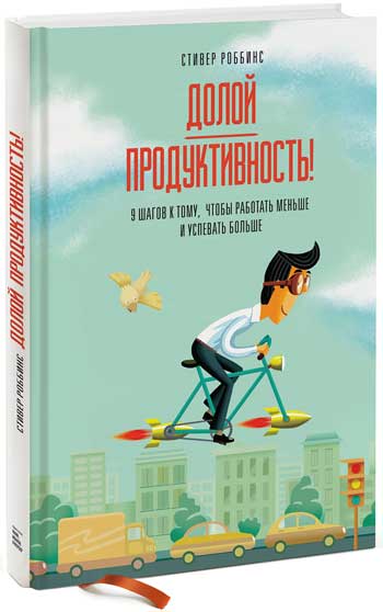 

Долой продуктивность! 9 шагов к тому, чтобы работать меньше и успевать больше - Стивер Роббинс