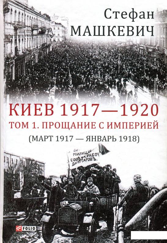 

Киев 1917-1920 гг. Том 1. Прощание с империей. Март 1917 г. - январь 1918 г. (937101)