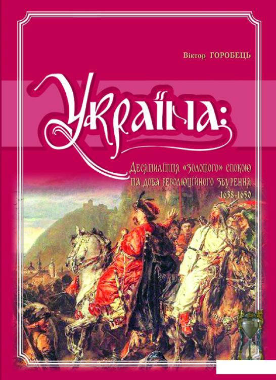 

Україна. Десятиліття "золотого" спокою та доба революційного збурення. 1638-1650 (456054)