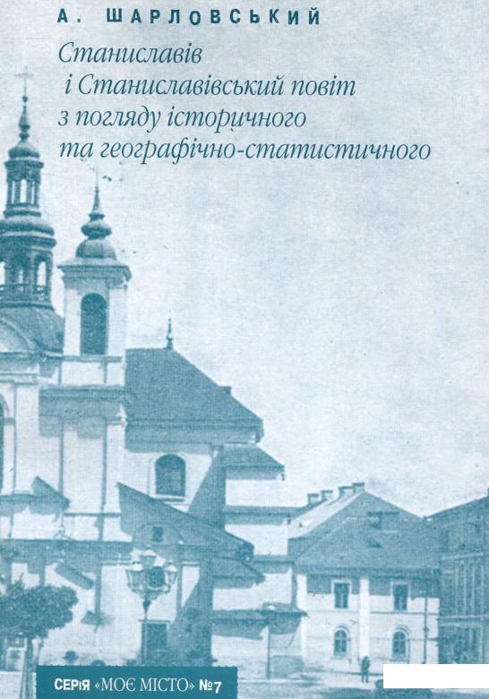 

Станиславів і Станиславівський повіт з погляду історичного та географічно-статистичного (722570)