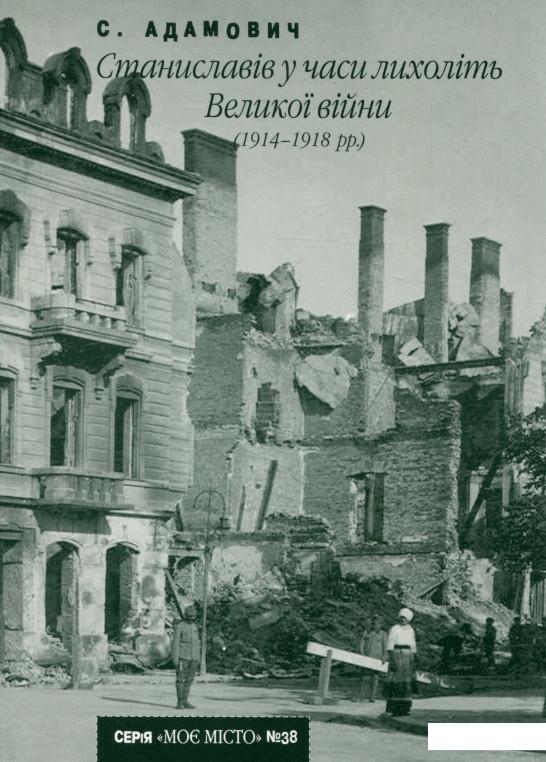 

Станиславів у часи лихоліть Великої війни (1914-1918 рр) (722599)