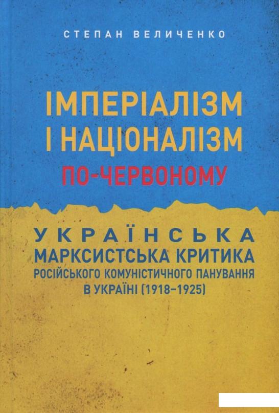 

Імперіалізм і націоналізм по-червоному. Українська марксистська критика російського комуністичного панування в Україні (1918-1925) (834745)