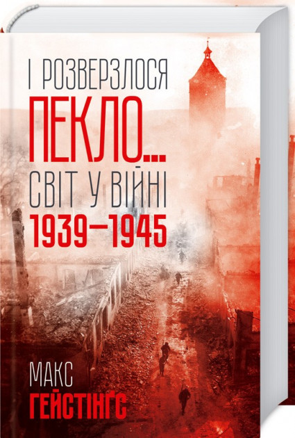 

І розверзлося пекло… Світ у війні 1939-1945 років - Макс Гейстінґс (9786171249622)