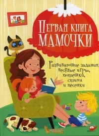 

Первая книга мамочки. Развивающие задания, веселые игры, потешки, стихи и песенки (18297186)