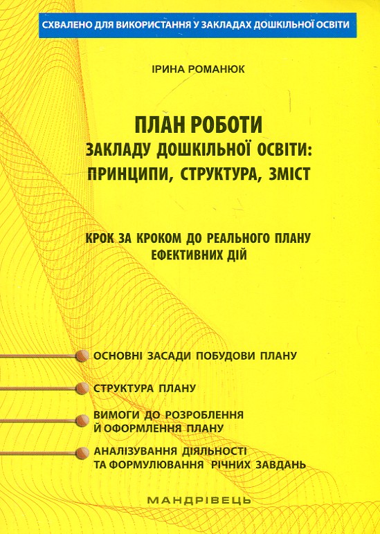 

План роботи закладу дошкільної освіти: принципи, структура, зміст крок за кроком до реального плану ефективних дій (методичний посібник) Романюк І. Мандрівець