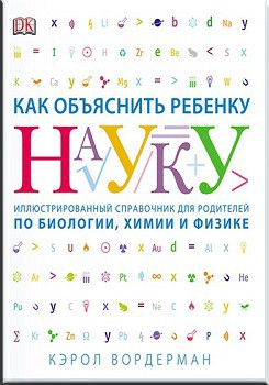 

Как объяснить ребенку науку. Иллюстрованный справочник для родителей по биологии, химии и физике 67907