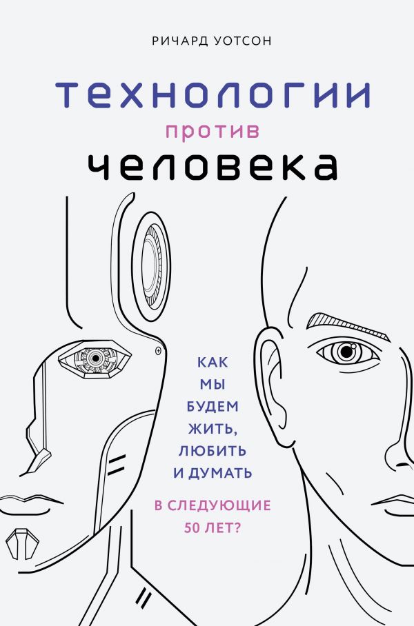 

Технологии против Человека. Как мы будем жить, любить и думать в следующие 50 лет - Ричард Уотсон (9789669933171)