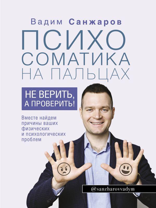

Книга Психосоматика на пальцах. Не верить, а проверить! Автор - Санжаров Вадим Витальевич (АСТ)