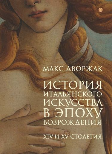 

История итальянского искусства в эпоху Возрождения. Т. 1: XIV и XV столетия: курс лекций - Дворжак М. (9785386109622)