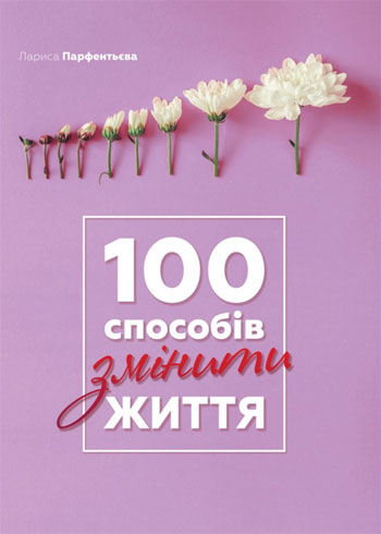 

100 способів змінити життя - Лариса Парфентьева