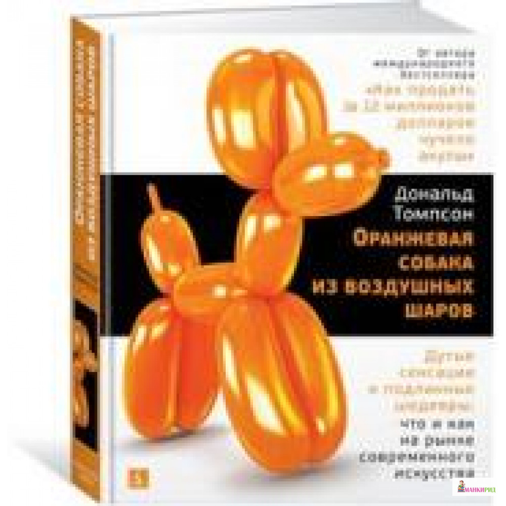 

Оранжевая собака из воздушных шаров. Дутые сенсации и подлинные шедевры: что и как на рынке современного искусства - Дональд Томпсон - Азбука - 728925