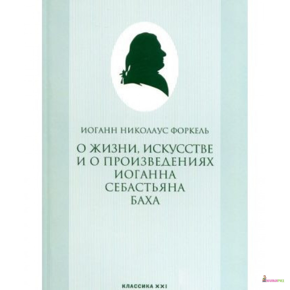 

О жизни, искусстве и о произведениях Иоганна Себастьяна Баха - Йоганн Николаус Форкель - Классика-ХХI - 652786