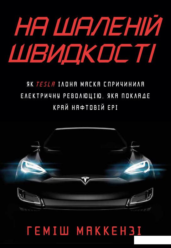 

На шаленій швидкості. Як Tesla Ілона Маска спричинила електричну революцію, яка покладе край нафтовій ері (1156708)