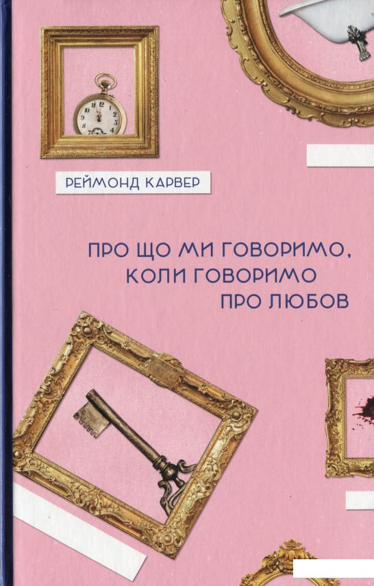 

Про що ми говоримо, коли говоримо про любов (1203326)