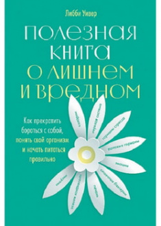 

Полезная книга о лишнем и вредном: Как прекратить бороться с собой, понять свой организм и начать питаться правильно. 96065