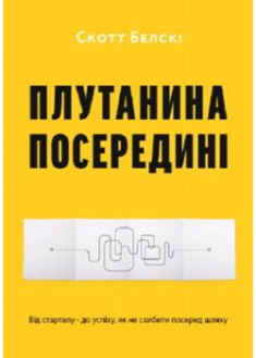 

Плутанина посередині. Від стартапу - до успіху,як не схибити посеред шляху. 90396