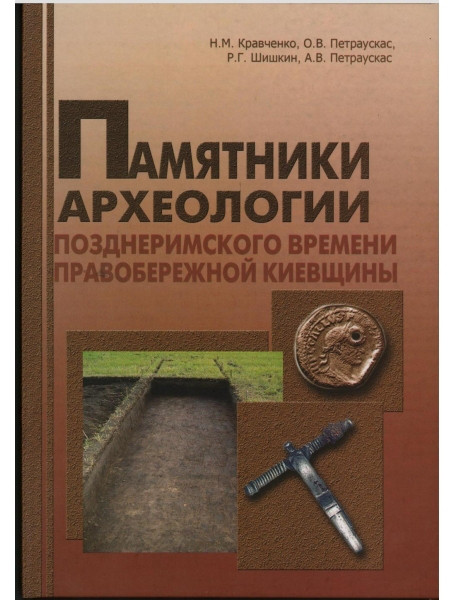 

Памятники археологии позднеримского времени Правобережной Киевщины. Кравченко Н., Петраускас О., Шишкин Р., Петраускас А.