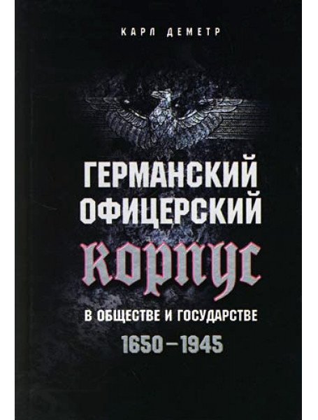 

Германский офицерский корпус в обществе и государстве. 1650-1945. Деметр К.