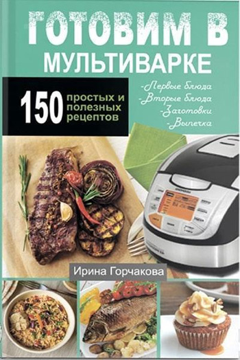 

Готовим в мультиварке. 150 простых и полезных рецептов - Ирина Горчакова