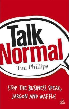 

Talk Normal : Stop the Business Speak, Jargon and Waffle - Тим Филлипс