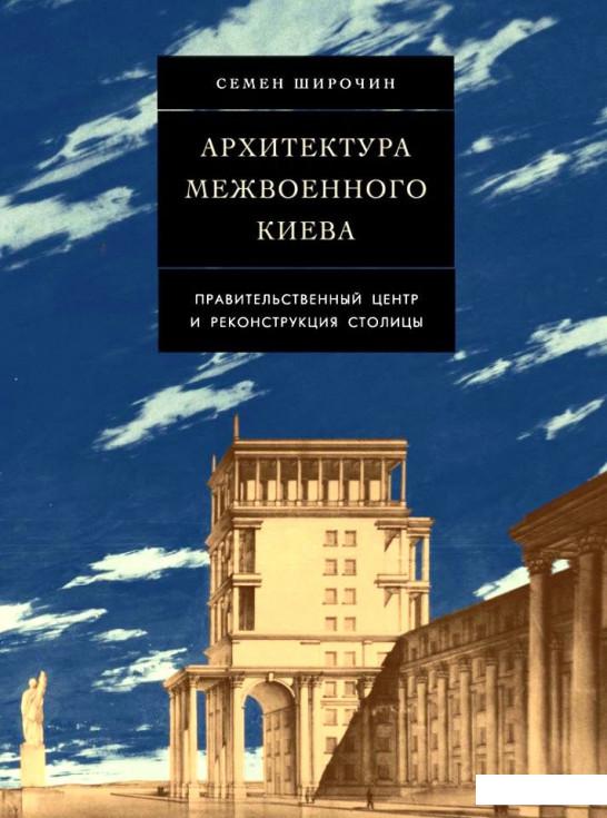 

Архитектура межвоенного Киева. Правительственный центр и реконструкция столицы (1225885)