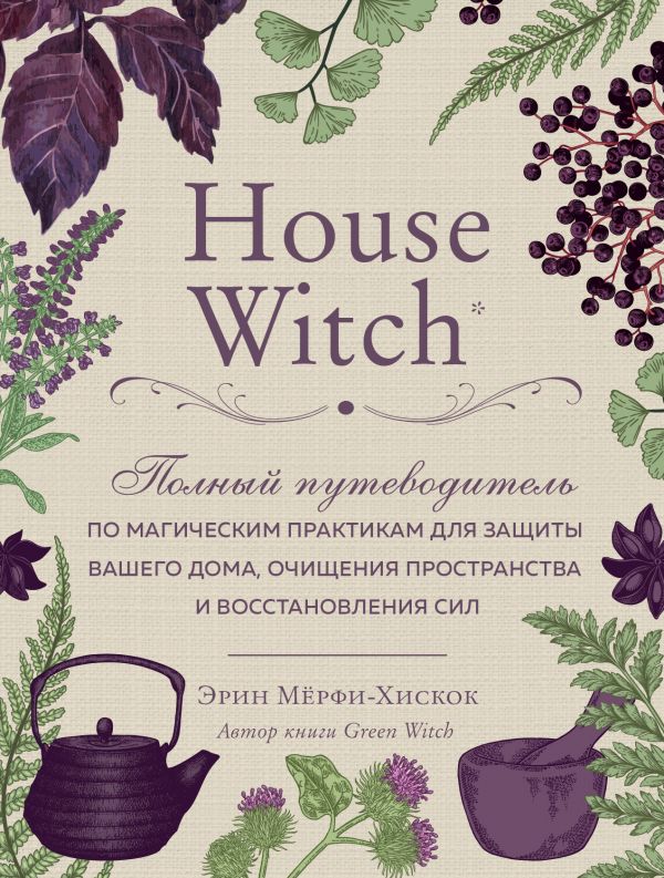 

House Witch. Полный путеводитель по магическим практикам для защиты вашего дома, очищения пространства и восстановления сил - Мёрфи-Хискок Э. (9789669934390)