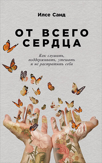 

От всего сердца. Как слушать, поддерживать, утешать и не растратить себя - Илсе Санд
