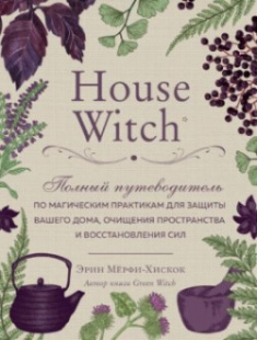 

House Witch. Полный путеводитель по магическим практикам для защиты вашего дома, очищения пространства и восстановления сил. 92531