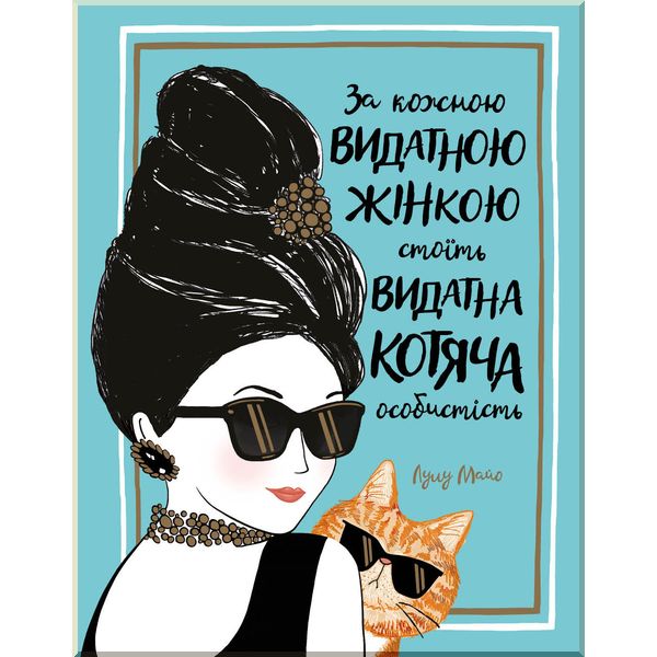 

За кожною ВИДАТНОЮ ЖІНКОЮ стоїть ВИДАТНИЙ КІТ. Лулу Майо. ISBN:9786177579167