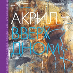 

Акрил вверх дном. Нестандартный подход, сюжеты и идеи для вдохновения. Издательство Манн, Иванов И Фербер. 79837