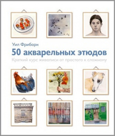 

50 акварельных этюдов. Краткий курс живописи от простого к сложному. Издательство Манн, Иванов И Фербер. 81097