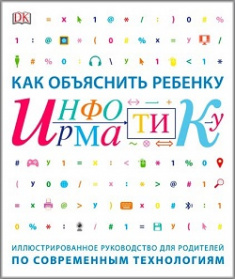 

Как объяснить ребенку информатику. Иллюстрированное руководство для родителей по современным технологиям. Издательство Манн, Иванов И Фербер. 80544