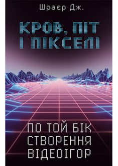 

Кров, піт і пікселі. Тріумфальні та бурхливі історії по той бік створення відеоігор. 92769