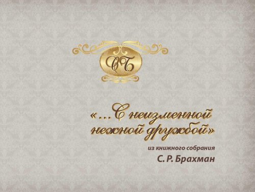 

С неизменной нежной дружбой. Из книжного собрания С.Р. Брахман