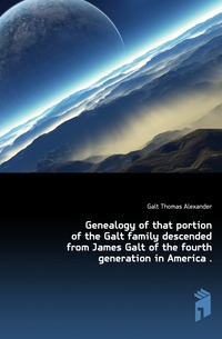 

Genealogy of that portion of the Galt family descended from James Galt of the fourth generation in America (Книга по Требованию)