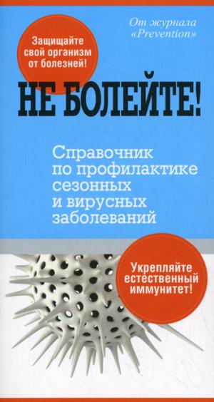 

Не болейте! Справочник по профилактике сезонных и вирусных заболеваний