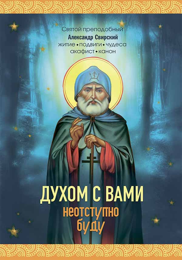 

Духом с вами неотступно буду. Преподобный Александр Свирский: житие, акафист, канон