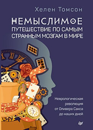 

Немыслимое. Путешествие по самым странным мозгам в мире. Неврологическая революция от Оливера Сакса до наших дней - Хелен Томсон