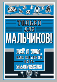 

Только для мальчиков! Все о том, как классно быть мальчиком (18302839)