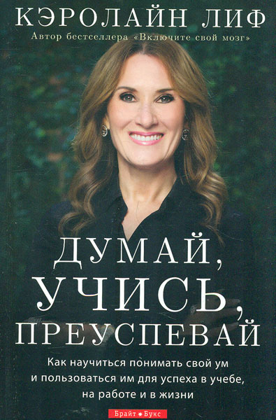 

Думай, учись, переуспевай.Как научиться понимать свой ум и пользоваться им для успеха в учебе, на работе и в жизни